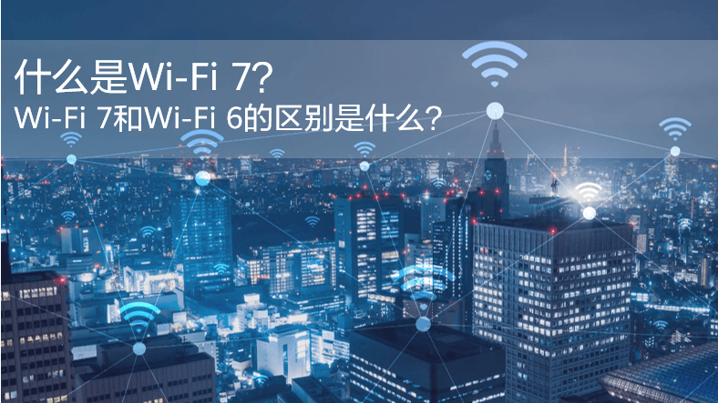 什么是WiFi 7？WiFi 7和WiFi 6的區別是什么？